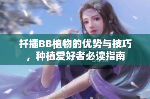 扦插BB植物的优势与技巧，种植爱好者必读指南