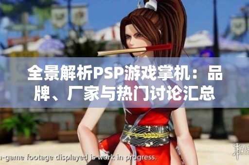 全景解析PSP游戏掌机：品牌、厂家与热门讨论汇总