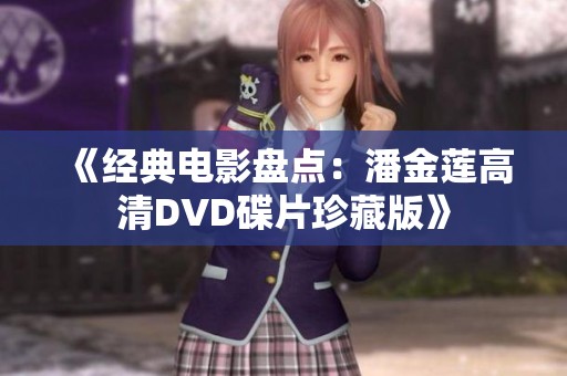 《经典电影盘点：潘金莲高清DVD碟片珍藏版》