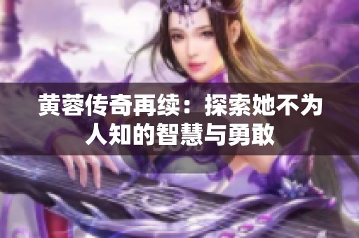 黄蓉传奇再续：探索她不为人知的智慧与勇敢