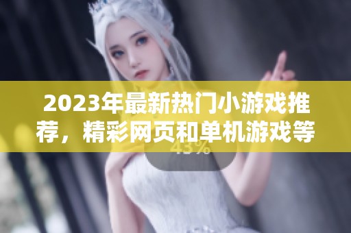 2023年最新热门小游戏推荐，精彩网页和单机游戏等你来体验