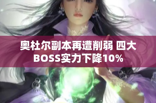 奥杜尔副本再遭削弱 四大BOSS实力下降10%