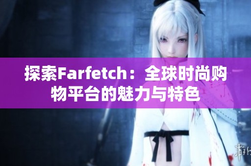 探索Farfetch：全球时尚购物平台的魅力与特色