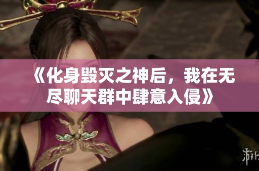 《化身毁灭之神后，我在无尽聊天群中肆意入侵》