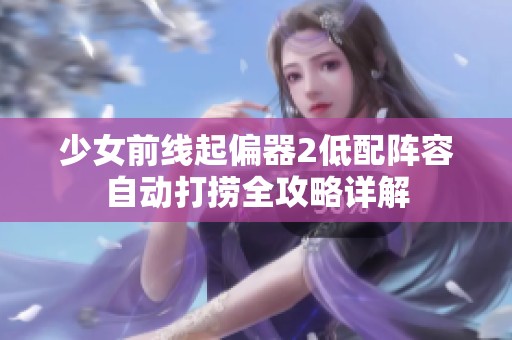 少女前线起偏器2低配阵容自动打捞全攻略详解