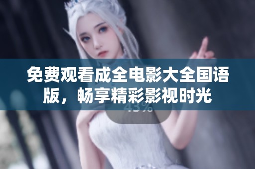 免费观看成全电影大全国语版，畅享精彩影视时光