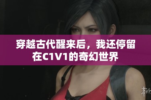 穿越古代醒来后，我还停留在C1V1的奇幻世界