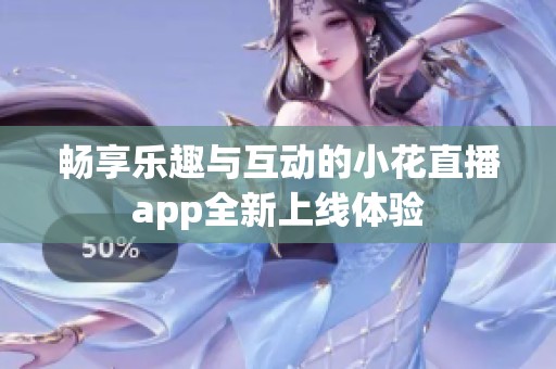畅享乐趣与互动的小花直播app全新上线体验