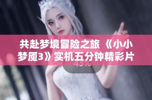 共赴梦境冒险之旅 《小小梦魇3》实机五分钟精彩片段揭秘