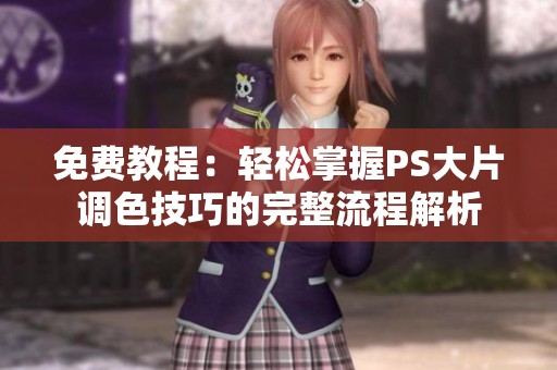 免费教程：轻松掌握PS大片调色技巧的完整流程解析