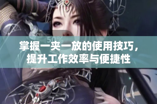 掌握一夹一放的使用技巧，提升工作效率与便捷性