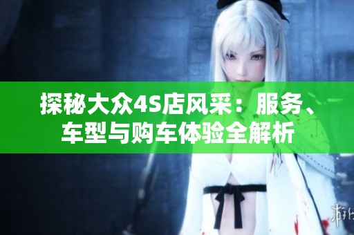 探秘大众4S店风采：服务、车型与购车体验全解析