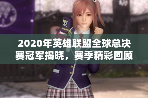 2020年英雄联盟全球总决赛冠军揭晓，赛季精彩回顾与分析