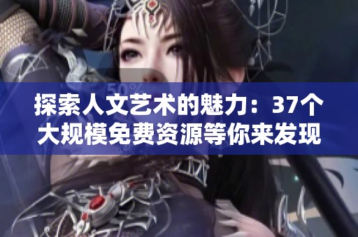 探索人文艺术的魅力：37个大规模免费资源等你来发现