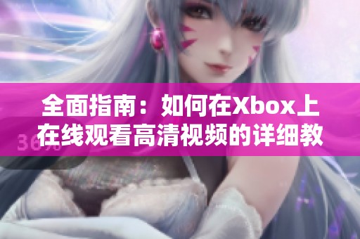 全面指南：如何在Xbox上在线观看高清视频的详细教程