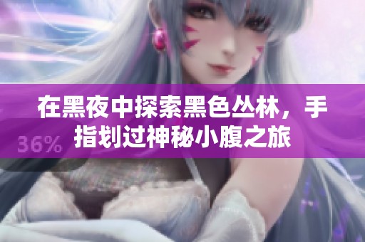 在黑夜中探索黑色丛林，手指划过神秘小腹之旅