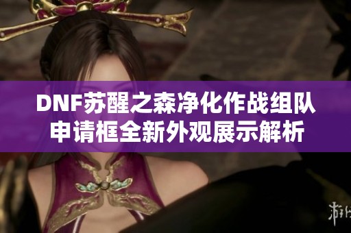 DNF苏醒之森净化作战组队申请框全新外观展示解析
