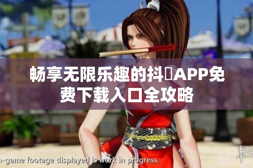 畅享无限乐趣的抖抈APP免费下载入口全攻略