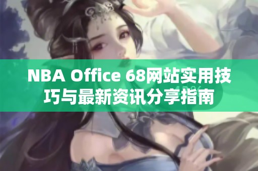 NBA Office 68网站实用技巧与最新资讯分享指南