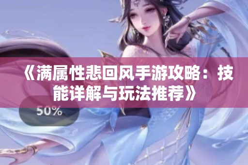 《满属性悲回风手游攻略：技能详解与玩法推荐》