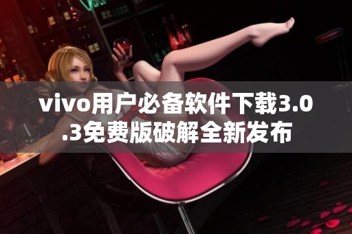 vivo用户必备软件下载3.0.3免费版破解全新发布