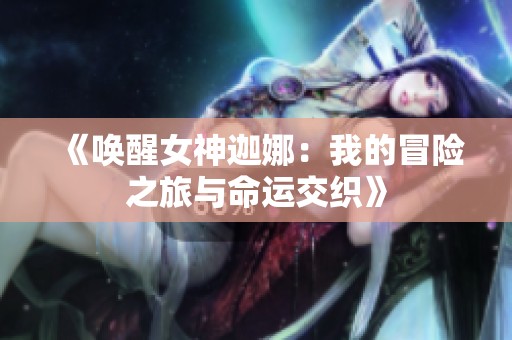 《唤醒女神迦娜：我的冒险之旅与命运交织》