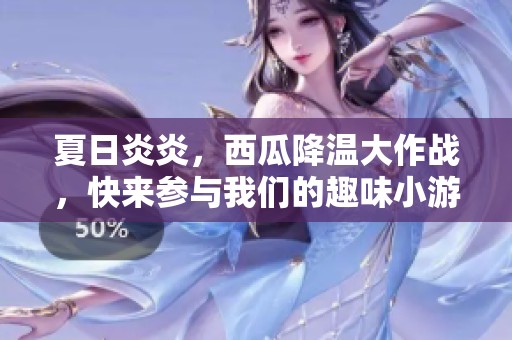 夏日炎炎，西瓜降温大作战，快来参与我们的趣味小游戏吧