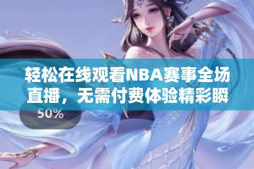 轻松在线观看NBA赛事全场直播，无需付费体验精彩瞬间