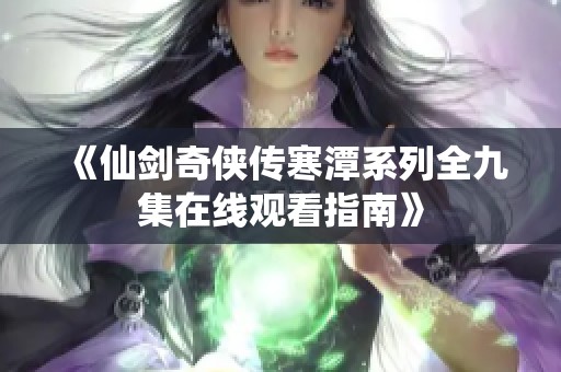《仙剑奇侠传寒潭系列全九集在线观看指南》