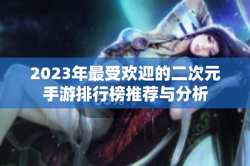 2023年最受欢迎的二次元手游排行榜推荐与分析
