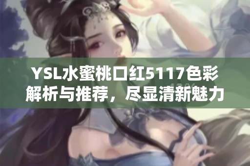 YSL水蜜桃口红5117色彩解析与推荐，尽显清新魅力