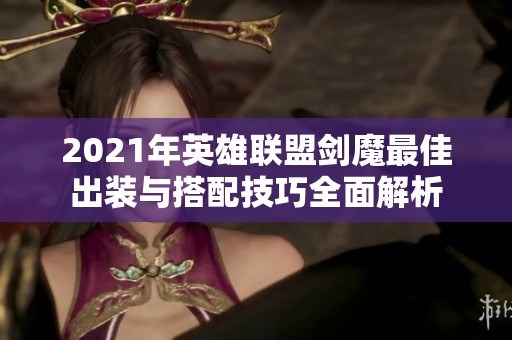 2021年英雄联盟剑魔最佳出装与搭配技巧全面解析