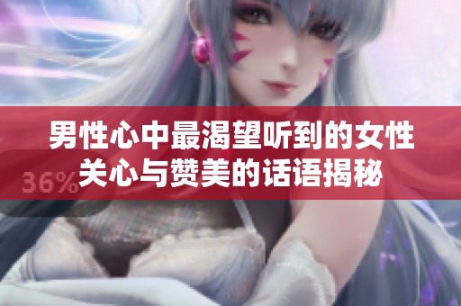 男性心中最渴望听到的女性关心与赞美的话语揭秘