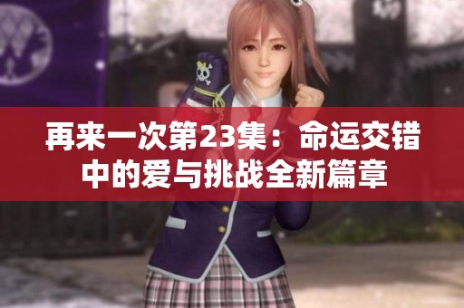 再来一次第23集：命运交错中的爱与挑战全新篇章