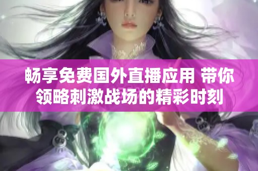 畅享免费国外直播应用 带你领略刺激战场的精彩时刻