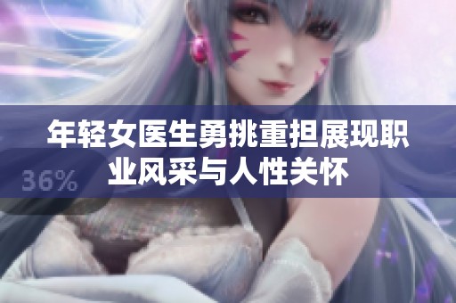 年轻女医生勇挑重担展现职业风采与人性关怀
