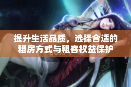 提升生活品质，选择合适的租房方式与租客权益保护