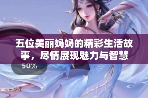 五位美丽妈妈的精彩生活故事，尽情展现魅力与智慧