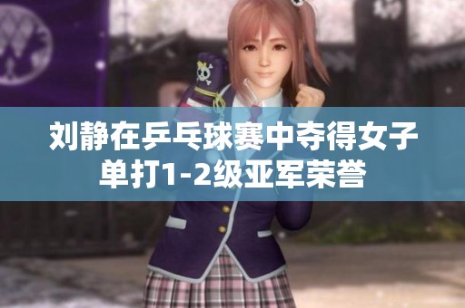 刘静在乒乓球赛中夺得女子单打1-2级亚军荣誉