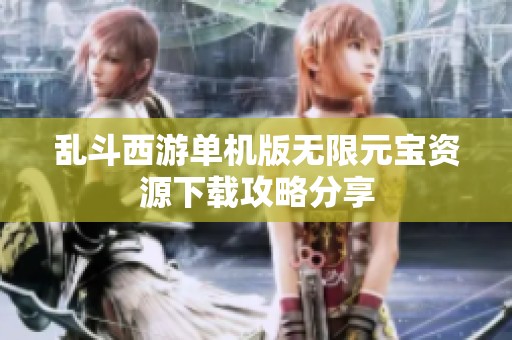 乱斗西游单机版无限元宝资源下载攻略分享