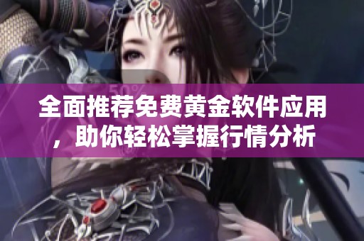 全面推荐免费黄金软件应用，助你轻松掌握行情分析