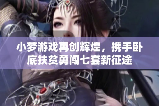 小梦游戏再创辉煌，携手卧底扶贫勇闯七套新征途