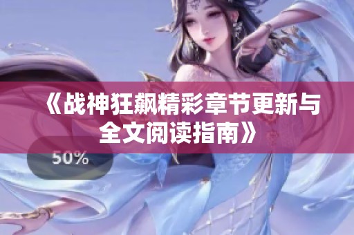 《战神狂飙精彩章节更新与全文阅读指南》