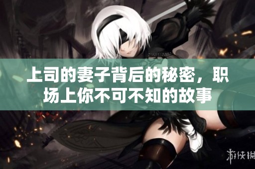上司的妻子背后的秘密，职场上你不可不知的故事