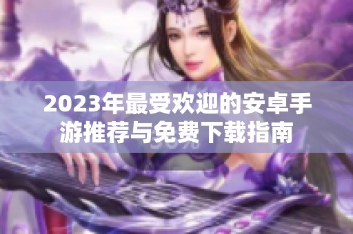2023年最受欢迎的安卓手游推荐与免费下载指南
