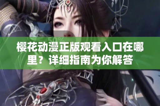 樱花动漫正版观看入口在哪里？详细指南为你解答