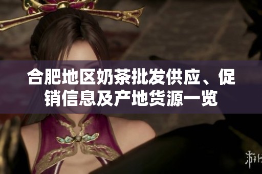 合肥地区奶茶批发供应、促销信息及产地货源一览