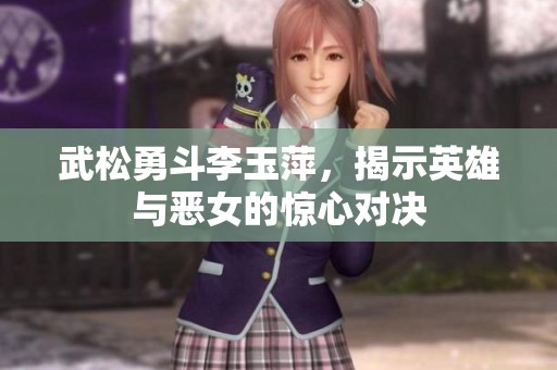 武松勇斗李玉萍，揭示英雄与恶女的惊心对决