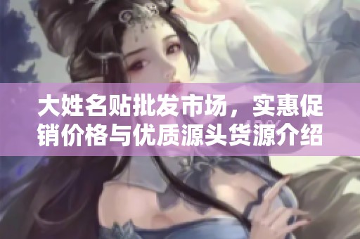 大姓名贴批发市场，实惠促销价格与优质源头货源介绍
