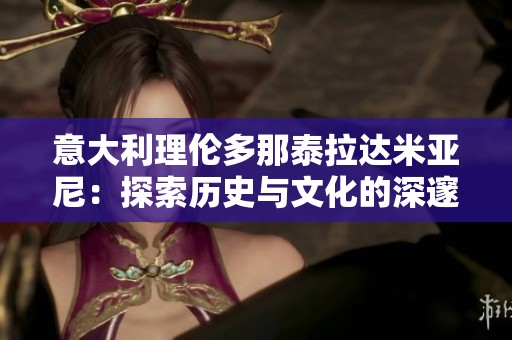 意大利理伦多那泰拉达米亚尼：探索历史与文化的深邃之旅
